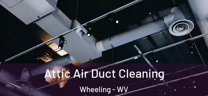  Attic Air Duct Cleaning Wheeling - WV