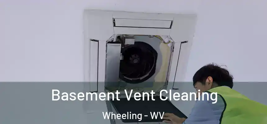  Basement Vent Cleaning Wheeling - WV