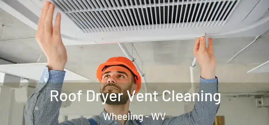 Roof Dryer Vent Cleaning Wheeling - WV